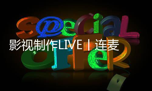影视制作LIVE丨连麦吗？诺瓦艺术与设计大学安学长已上线！